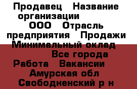 Продавец › Название организации ­ O’stin, ООО › Отрасль предприятия ­ Продажи › Минимальный оклад ­ 22 800 - Все города Работа » Вакансии   . Амурская обл.,Свободненский р-н